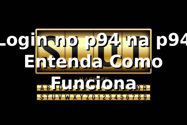 Login no p94 na p94 – Entenda Como Funciona